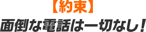 【約束】面倒な電話は一切なし！